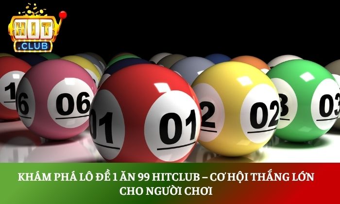 Khám phá lô đề 1 ăn 99 Hitclub – Cơ hội thắng lớn cho người chơi 1 Lô đề 1 ăn 99 Hitclub