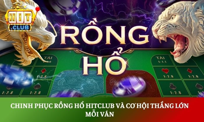 Chinh phục rồng hổ Hitclub và cơ hội thắng lớn mỗi ván 1 rồng hổ Hitclub