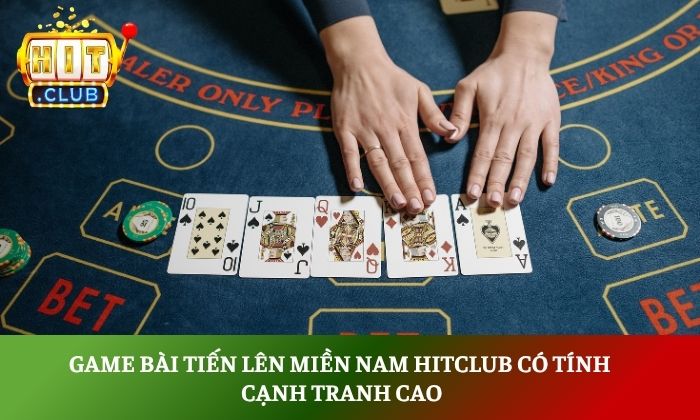 Tiến lên miền Nam Hitclub – Game bài quốc dân đầy kịch tính 5 Game bài tiến lên miền Nam Hitclub có tính cạnh tranh cao